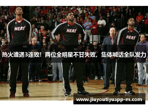 热火遭遇3连败！两位全明星不甘失败，集体喊话全队发力