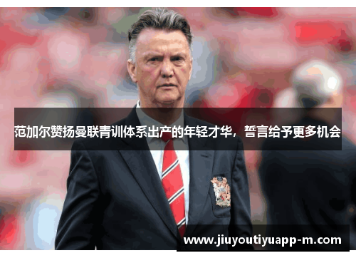 范加尔赞扬曼联青训体系出产的年轻才华，誓言给予更多机会