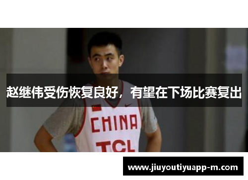 赵继伟受伤恢复良好，有望在下场比赛复出
