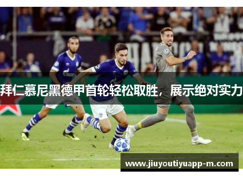 拜仁慕尼黑德甲首轮轻松取胜，展示绝对实力