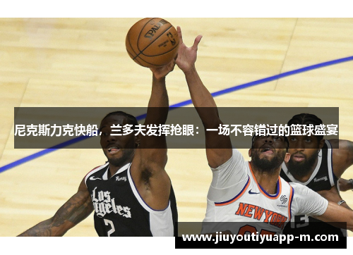尼克斯力克快船，兰多夫发挥抢眼：一场不容错过的篮球盛宴