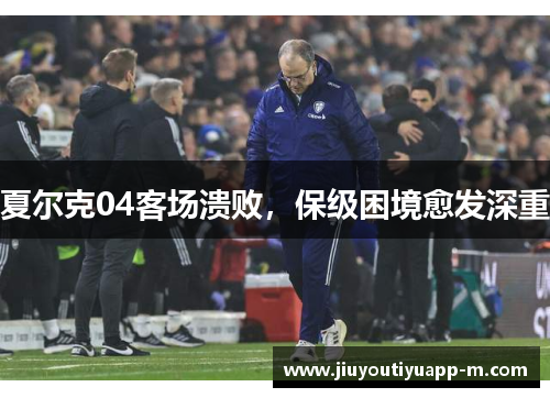 夏尔克04客场溃败，保级困境愈发深重
