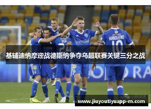 基辅迪纳摩迎战德斯纳争夺乌超联赛关键三分之战