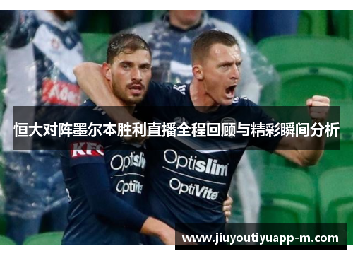 恒大对阵墨尔本胜利直播全程回顾与精彩瞬间分析