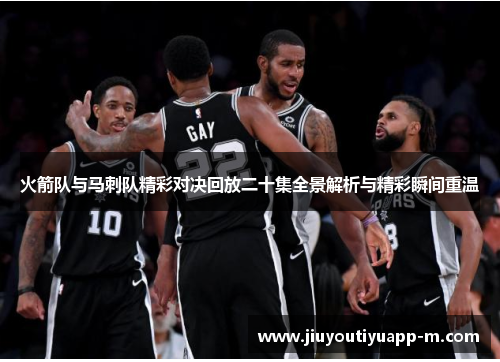 火箭队与马刺队精彩对决回放二十集全景解析与精彩瞬间重温