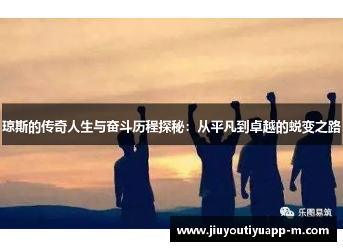 琼斯的传奇人生与奋斗历程探秘：从平凡到卓越的蜕变之路