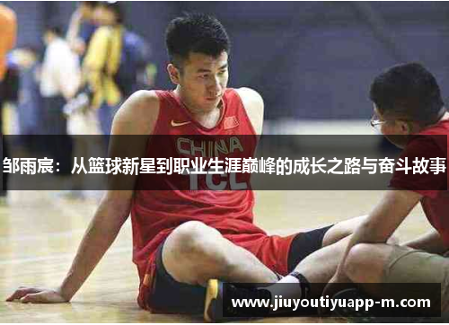 邹雨宸：从篮球新星到职业生涯巅峰的成长之路与奋斗故事