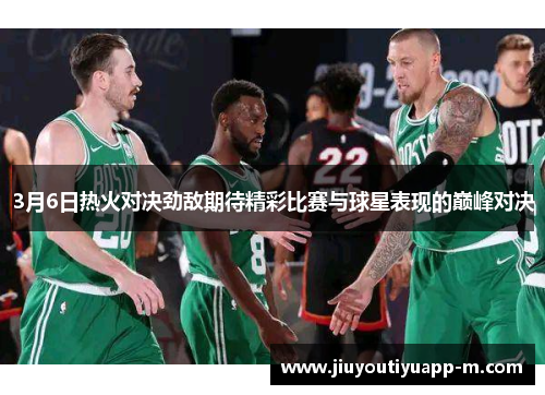 3月6日热火对决劲敌期待精彩比赛与球星表现的巅峰对决