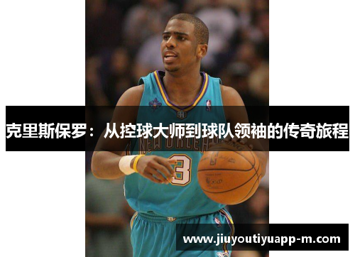 克里斯保罗：从控球大师到球队领袖的传奇旅程