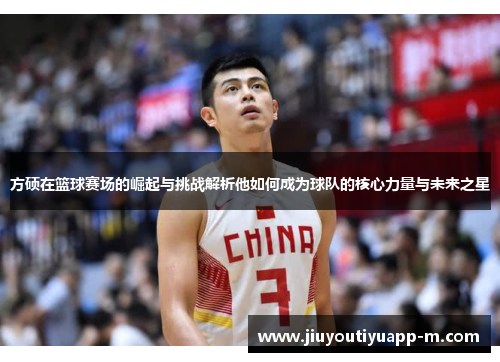 方硕在篮球赛场的崛起与挑战解析他如何成为球队的核心力量与未来之星