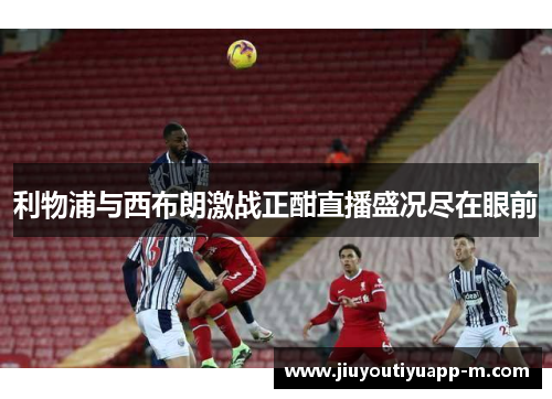 利物浦与西布朗激战正酣直播盛况尽在眼前