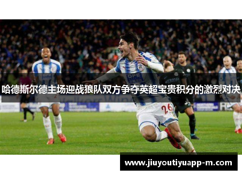 哈德斯尔德主场迎战狼队双方争夺英超宝贵积分的激烈对决