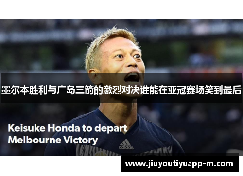 墨尔本胜利与广岛三箭的激烈对决谁能在亚冠赛场笑到最后